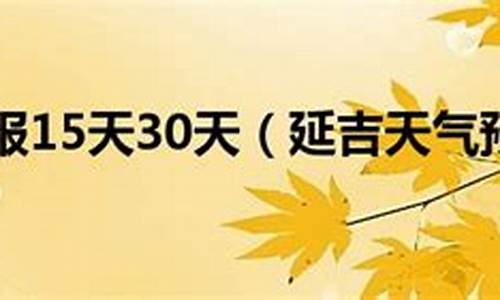 延吉市天气预报15天查询表_延吉市天气预