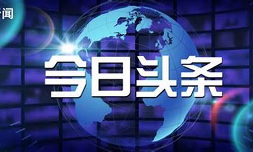 今日头条新闻最全新消息_今日头条新闻最全新消息100字